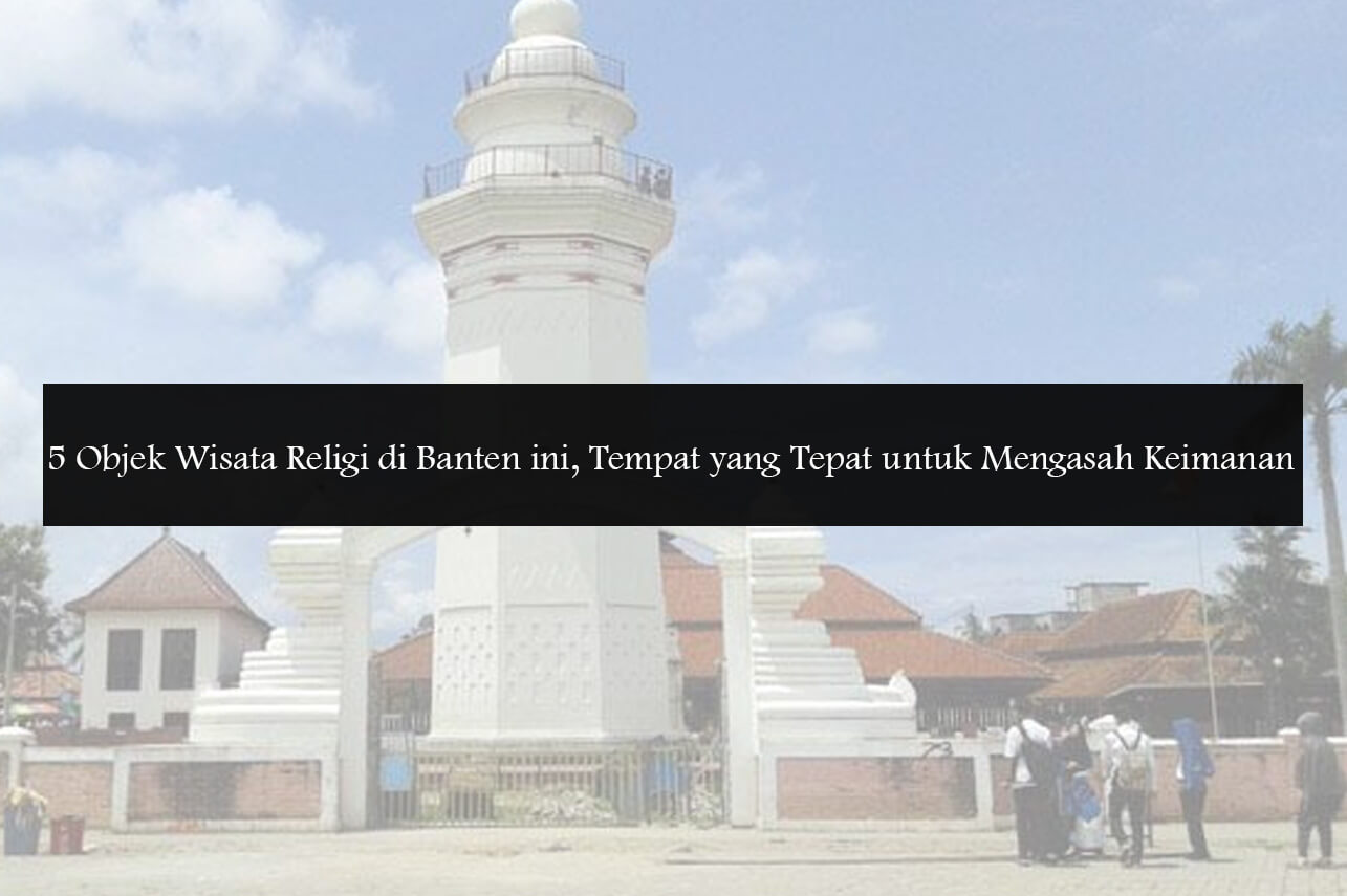 5 Objek Wisata Religi di Banten ini, Tempat yang Tepat untuk Mengasah Keimanan