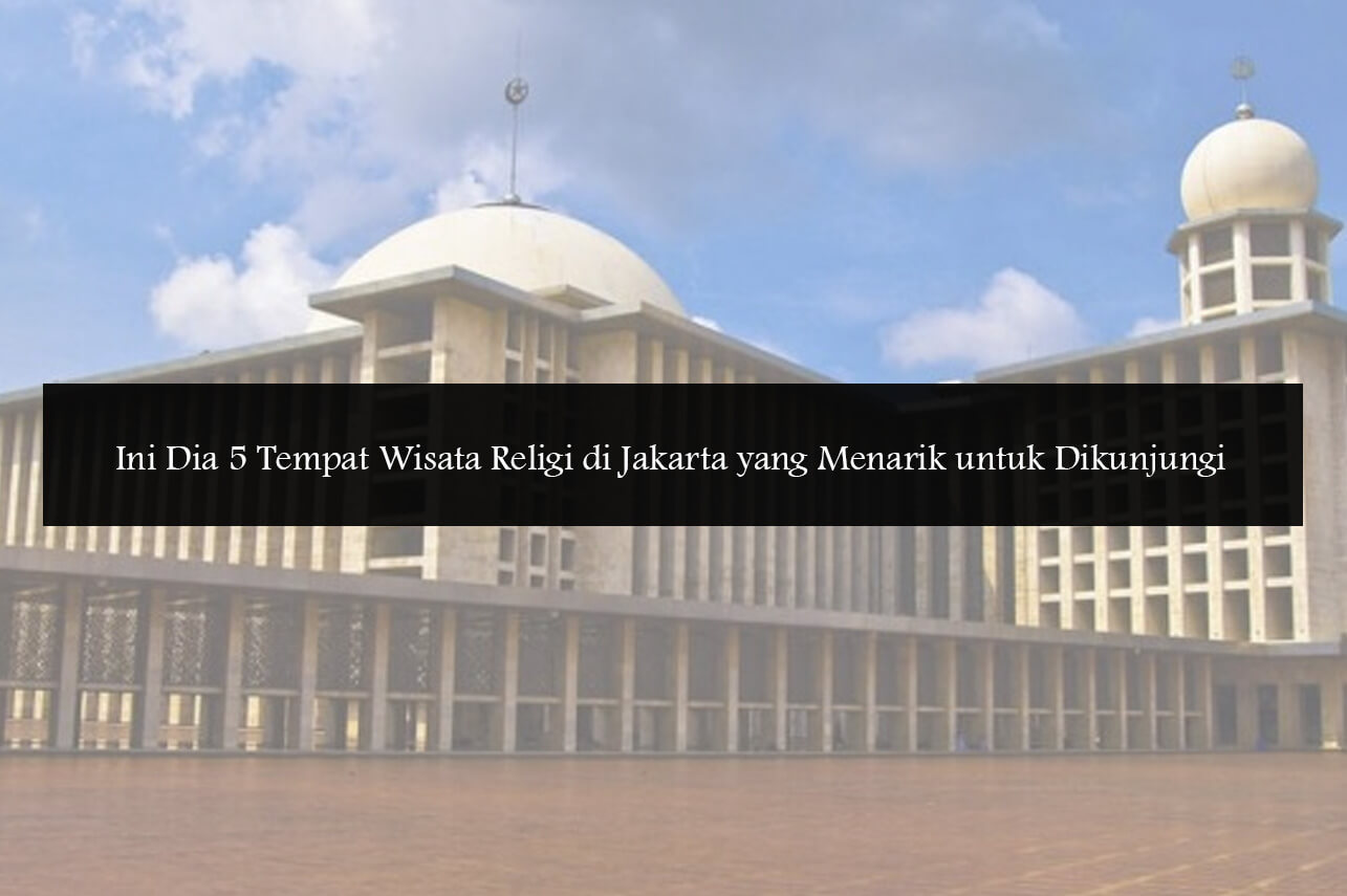 Ini Dia 5 Tempat Wisata Religi di Jakarta yang Menarik untuk Dikunjungi